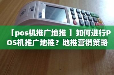 【pos機(jī)推廣地推 】如何進(jìn)行POS機(jī)推廣地推?地推營(yíng)銷策略詳解